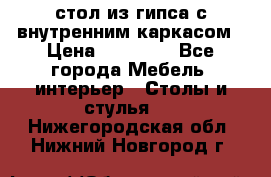 стол из гипса с внутренним каркасом › Цена ­ 21 000 - Все города Мебель, интерьер » Столы и стулья   . Нижегородская обл.,Нижний Новгород г.